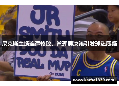尼克斯主场连遭惨败，管理层决策引发球迷质疑