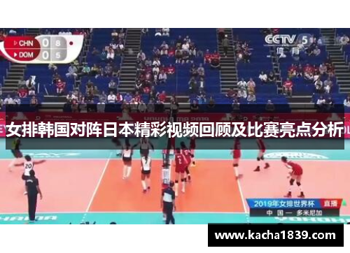 女排韩国对阵日本精彩视频回顾及比赛亮点分析
