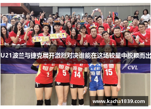 U21波兰与捷克展开激烈对决谁能在这场较量中脱颖而出