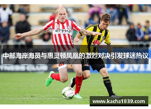 中部海岸海员与惠灵顿凤凰的激烈对决引发球迷热议