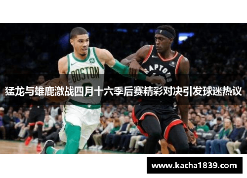 猛龙与雄鹿激战四月十六季后赛精彩对决引发球迷热议
