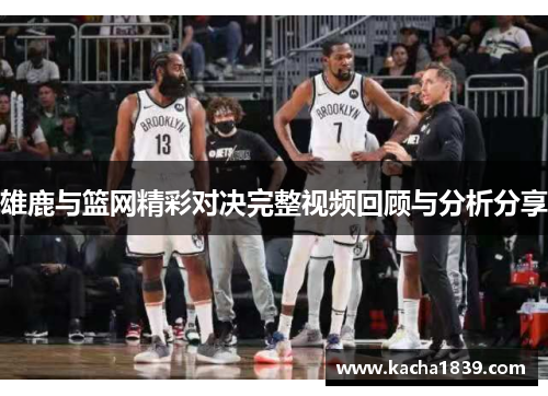 雄鹿与篮网精彩对决完整视频回顾与分析分享
