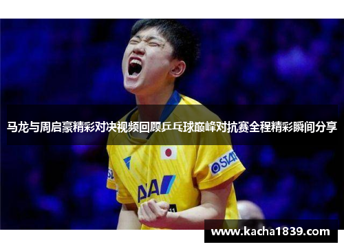 马龙与周启豪精彩对决视频回顾乒乓球巅峰对抗赛全程精彩瞬间分享