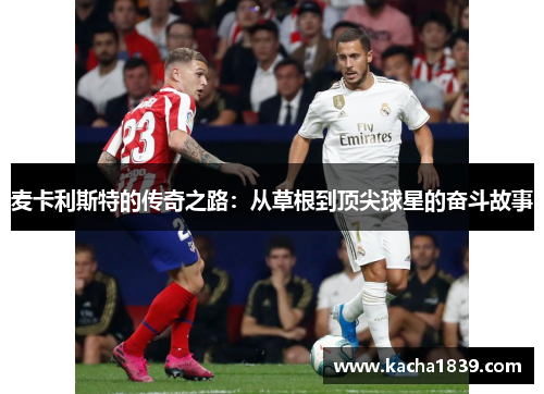 麦卡利斯特的传奇之路：从草根到顶尖球星的奋斗故事
