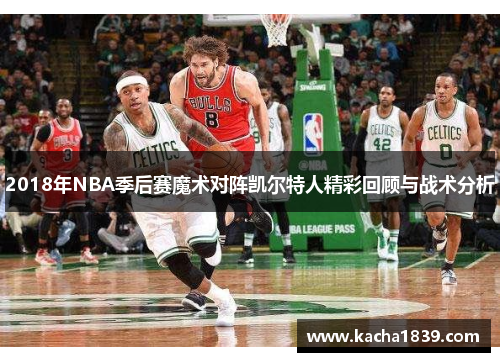 2018年NBA季后赛魔术对阵凯尔特人精彩回顾与战术分析