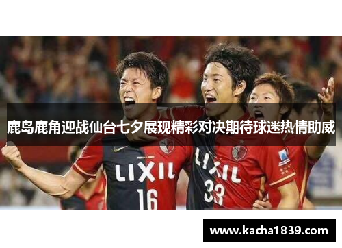 鹿岛鹿角迎战仙台七夕展现精彩对决期待球迷热情助威