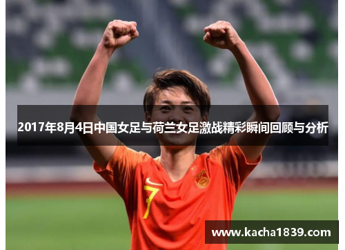 2017年8月4日中国女足与荷兰女足激战精彩瞬间回顾与分析